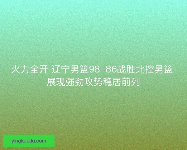 火力全开 辽宁男篮98-86战胜北控男篮 展现强劲攻势稳居前列