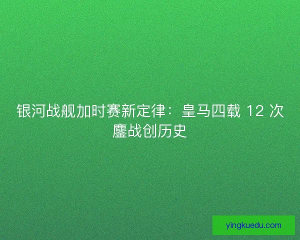 银河战舰加时赛新定律：皇马四载 12 次鏖战创历史